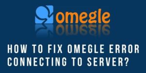 Omegle error connecting to server please try again fix