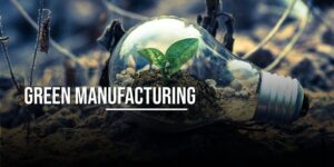 The Significance of Green Manufacturing in the Current World