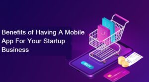 Benefits of Having A Mobile App For Your Startup Business